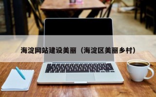 北海海淀网站建设美丽（海淀区美丽乡村）