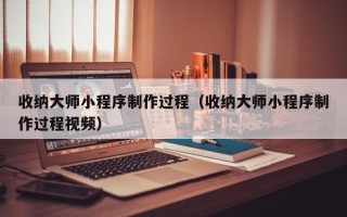 北海收纳大师小程序制作过程（收纳大师小程序制作过程视频）