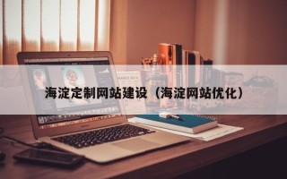 北海海淀定制网站建设（海淀网站优化）