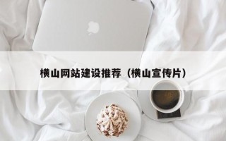 北海横山网站建设推荐（横山宣传片）