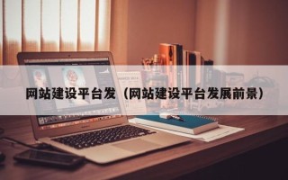北海网站建设平台发（网站建设平台发展前景）