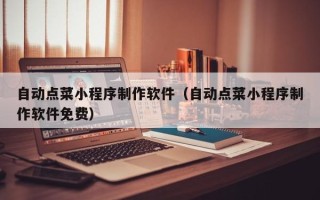 北海自动点菜小程序制作软件（自动点菜小程序制作软件免费）